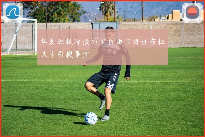 热刺积极洽谈37岁自由门将杜布拉夫卡引援事宜