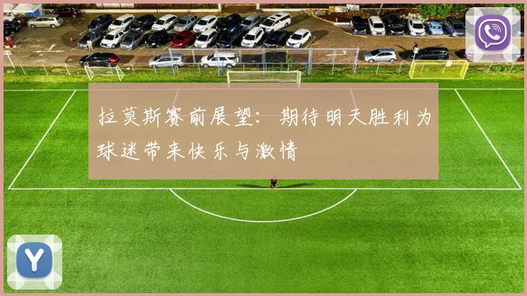 拉莫斯赛前展望：期待明天胜利为球迷带来快乐与激情