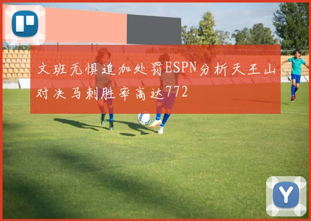 文班无惧追加处罚ESPN分析天王山对决马刺胜率高达772