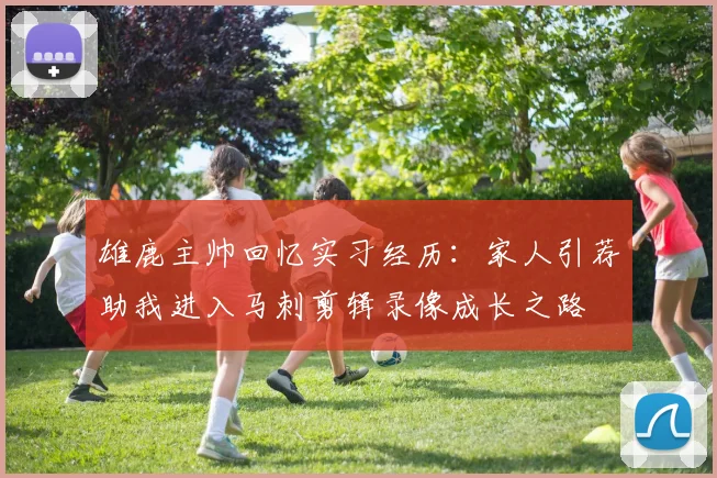 雄鹿主帅回忆实习经历：家人引荐助我进入马刺剪辑录像成长之路