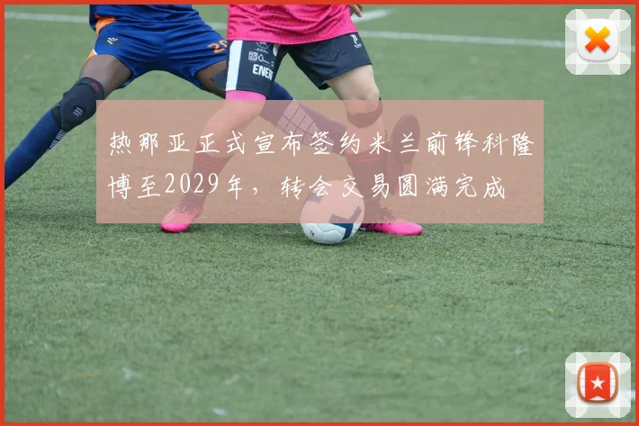 热那亚正式宣布签约米兰前锋科隆博至2029年，转会交易圆满完成
