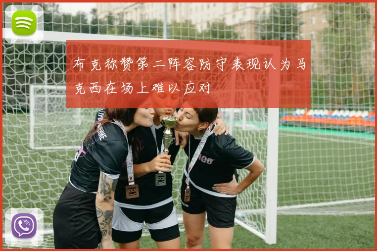 布克称赞第二阵容防守表现认为马克西在场上难以应对