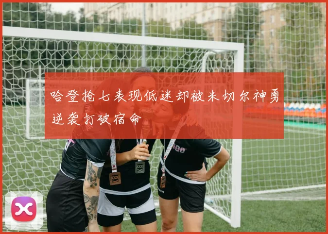哈登抢七表现低迷却被米切尔神勇逆袭打破宿命