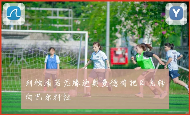 利物浦若无缘迪奥曼德将把目光转向巴尔科拉