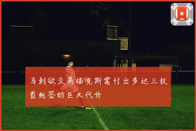 马刺欲交易福克斯需付出多达三枚首轮签的巨大代价